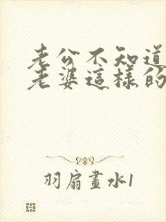 老公不知道心疼老婆这样的男人能过不