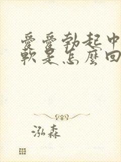 爱爱勃起中途变软是怎么回事