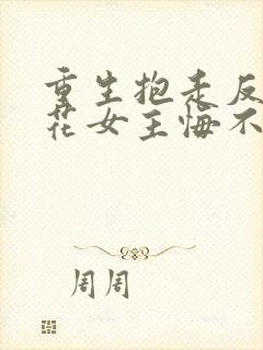 重生抱走反派校花女主悔不当初短剧