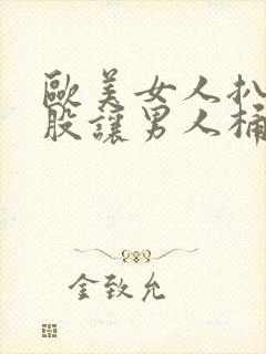 欧美女人扒开屁股让男人桶爽爆