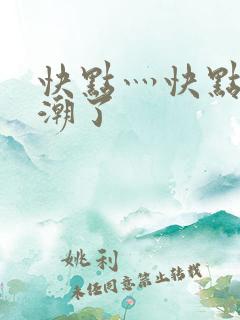 快点灬快点灬高潮了