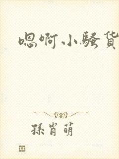 嗯啊小骚货好紧