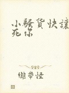 小骚货快让我操死你