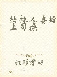 丝袜人妻给黑人上司操