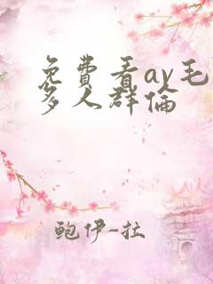 免费看av毛片多人群伦