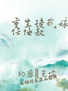 重生后我嫁给前任他叔