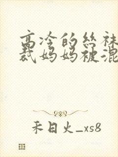 高冷的丝袜女总裁妈妈被混混同学