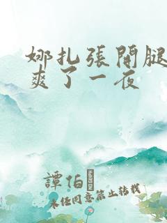 娜扎张开腿让我爽了一夜