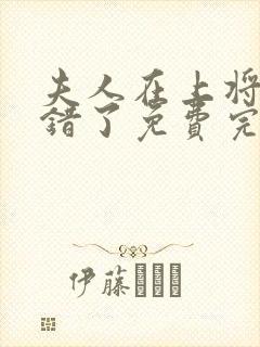 夫人在上将军知错了免费完整版