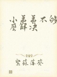 小弟弟不够硬怎么解决