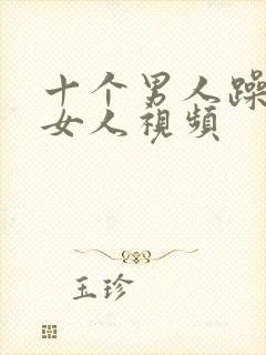 十个男人躁一个女人视频