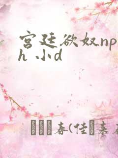 宫廷欲奴np高h 小d