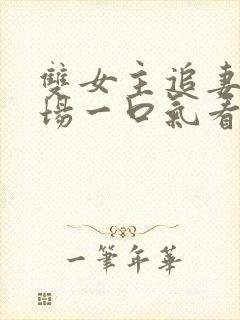 双女主追妻火葬场一口气看完