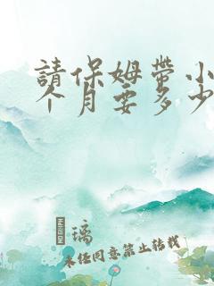 请保姆带小孩一个月要多少钱