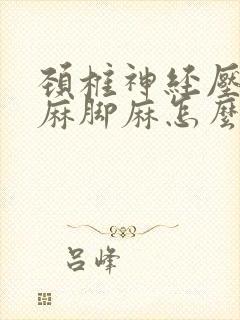 颈椎神经压迫手麻脚麻怎么治疗