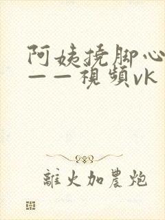 阿姨挠脚心tk——视频vk