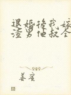 退婚后我嫁给了渣男他叔全文在线阅读