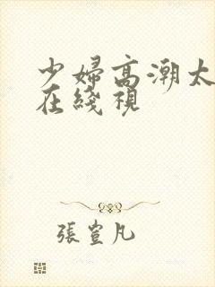 少妇高潮太爽了在线视