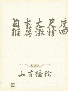 日本大尺度电影推荐激情四溢