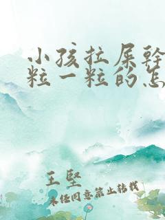 小孩拉屎干硬一粒一粒的怎么改善