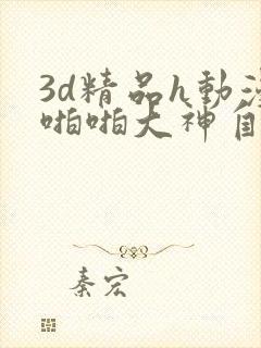 3d精品h动漫啪啪大神自制