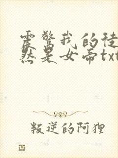 震惊我的徒弟居然是女帝txt下载