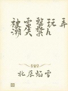 被电击玩弄到高潮失禁h