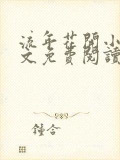 流年花开小说全文免费阅读无弹窗