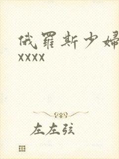 俄罗斯少妇xxxxxx