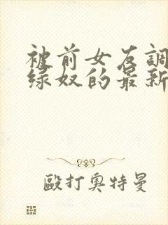 被前女友调教成绿奴的最新章节更新