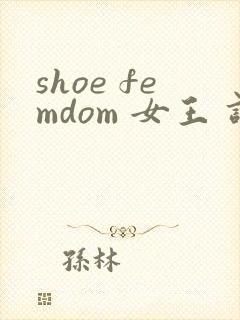 shoe femdom 女王 调教