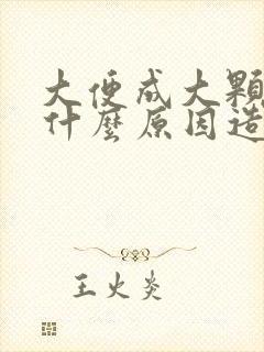 大便成大颗粒是什么原因造成的