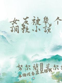 女友被几个老头调教小说