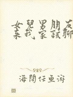 女儿男朋友初次来我家该聊些什么