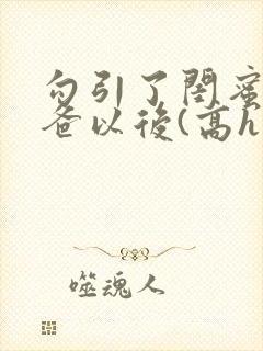 勾引了闺蜜的爸爸以后(高h丿