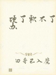 硬了软不了怎么办