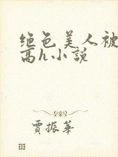 绝色美人被np高h小说