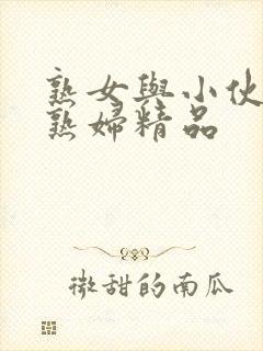 熟女与小伙子老熟妇精品