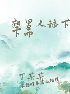 想男人舔下面插下面