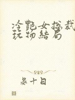 冷艳女总裁沦为玩物结局