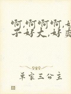 啊,啊啊啊,奶子好大,好爽