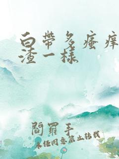 白带多瘙痒豆腐渣一样