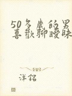 50多岁的男人喜欢聊暧昧的原因