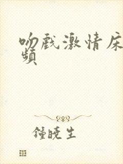 吻戏激情床戏视频