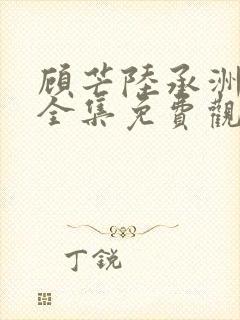 顾芒陆承洲漫画全集免费观看