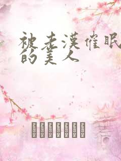 被老汉催眠调教的美人