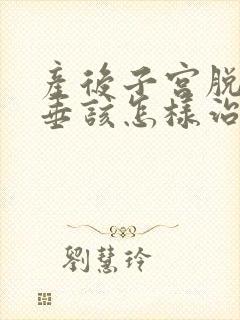 产后子宫脱落下垂该怎样治疗