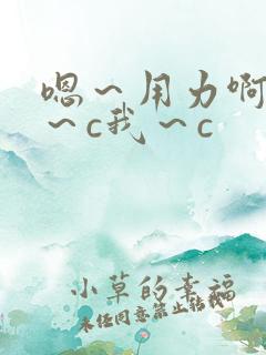 嗯~用力啊~嗯~c我~c