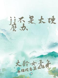 jj不是太硬怎么办