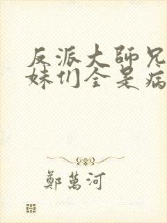 反派大师兄,师妹们全是病娇小说